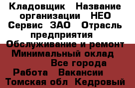 Кладовщик › Название организации ­ НЕО-Сервис, ЗАО › Отрасль предприятия ­ Обслуживание и ремонт › Минимальный оклад ­ 10 000 - Все города Работа » Вакансии   . Томская обл.,Кедровый г.